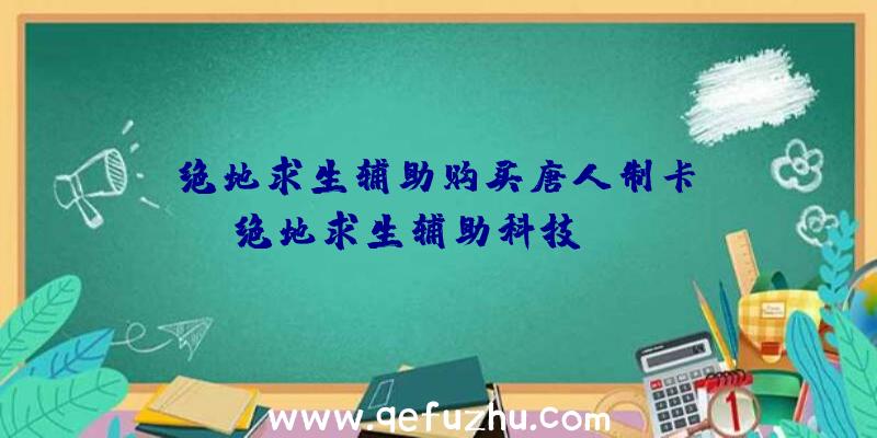 「绝地求生辅助购买唐人制卡」|绝地求生辅助科技test